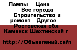 Лампы  › Цена ­ 200 - Все города Строительство и ремонт » Другое   . Ростовская обл.,Каменск-Шахтинский г.
